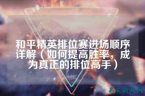 和平精英排位赛进场顺序详解(如何提高胜率,成为真正的排位高手)