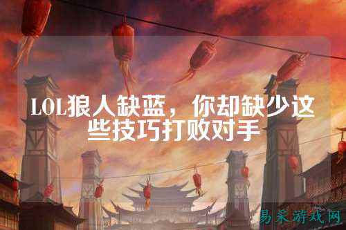 LOL狼人缺蓝,你却缺少这些技巧打败对手