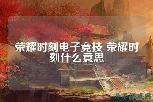 荣耀时刻电子竞技 荣耀时刻什么意思