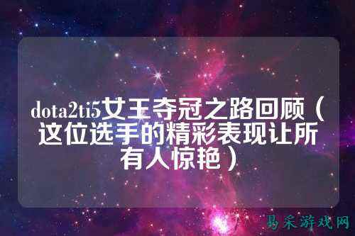 dota2ti5女王夺冠之路回顾(这位选手的精彩表现让所有人惊艳)