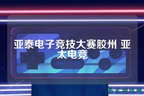 亚泰电子竞技大赛胶州 亚太电竞
