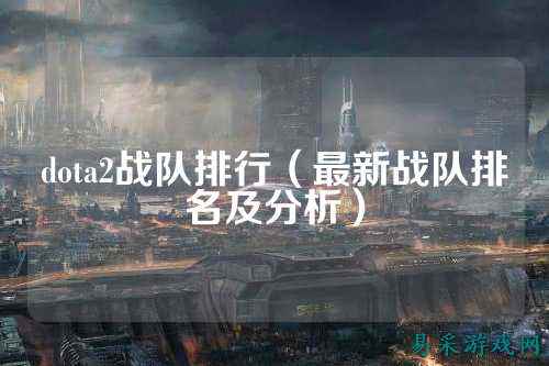 dota2战队排行(最新战队排名及分析)