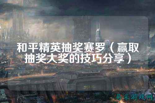 和平精英抽奖赛罗(赢取抽奖大奖的技巧分享)