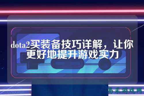 dota2买装备技巧详解,让你更好地提升游戏实力