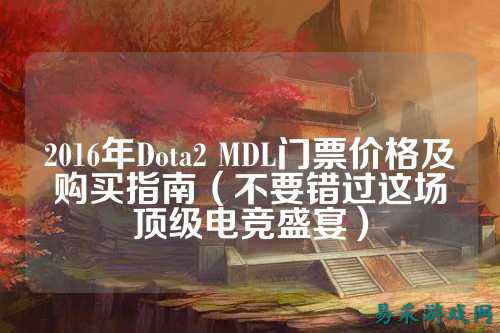 2016年Dota2 MDL门票价格及购买指南(不要错过这场顶级电竞盛宴)
