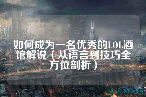如何成为一名优秀的LOL酒馆解说(从语言到技巧全方位剖析)