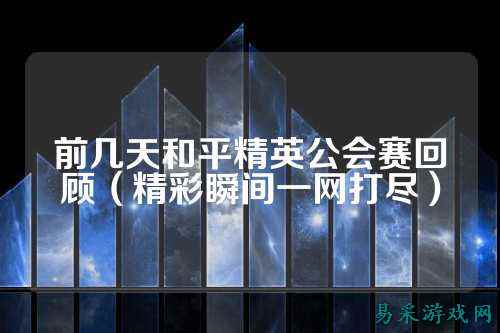 前几天和平精英公会赛回顾(精彩瞬间一网打尽)
