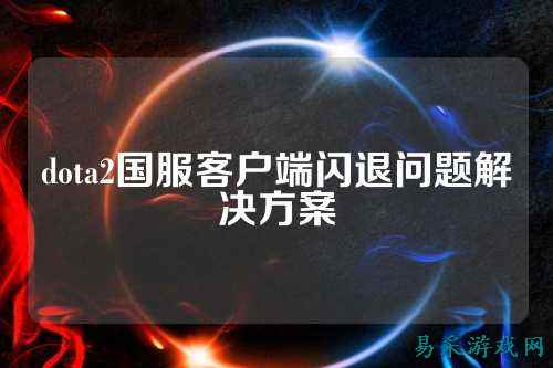 dota2国服客户端闪退问题解决方案