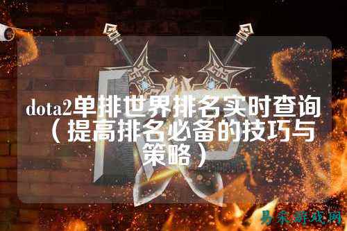 dota2单排世界排名实时查询（提高排名必备的技巧与策略）