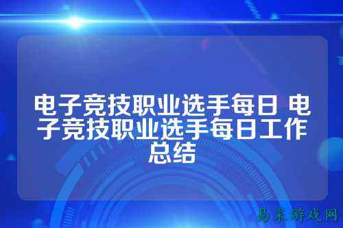 电子竞技职业选手每日 电子竞技职业选手每日工作总结