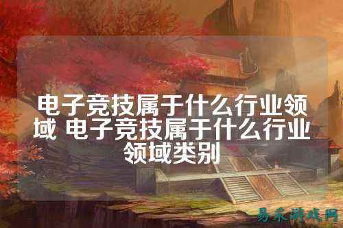 电子竞技属于什么行业领域 电子竞技属于什么行业领域类别