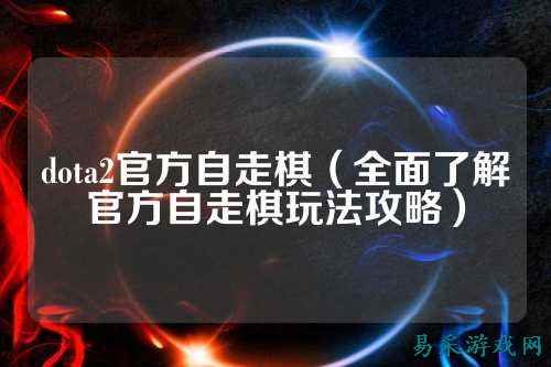 dota2官方自走棋（全面了解官方自走棋玩法攻略）