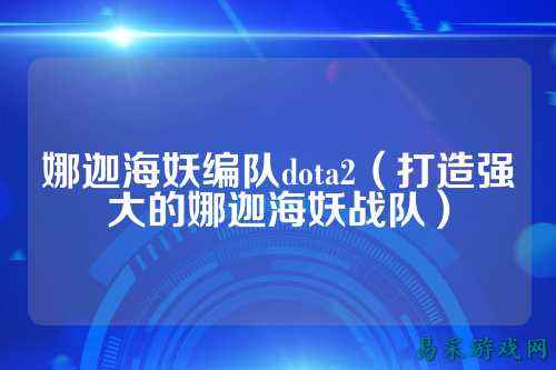 娜迦海妖编队dota2（打造强大的娜迦海妖战队）