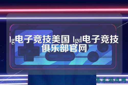 lg电子竞技美国 lgd电子竞技俱乐部官网