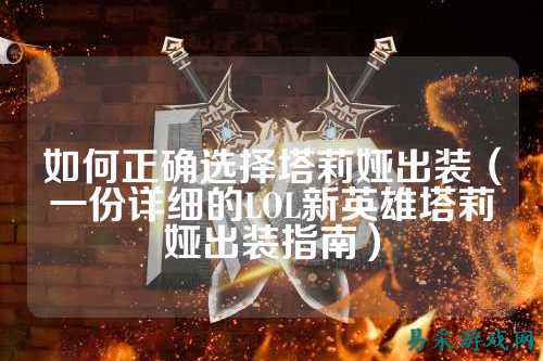 如何正确选择塔莉娅出装(一份详细的LOL新英雄塔莉娅出装指南)
