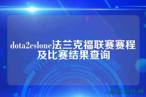 dota2eslone法兰克福联赛赛程及比赛结果查询