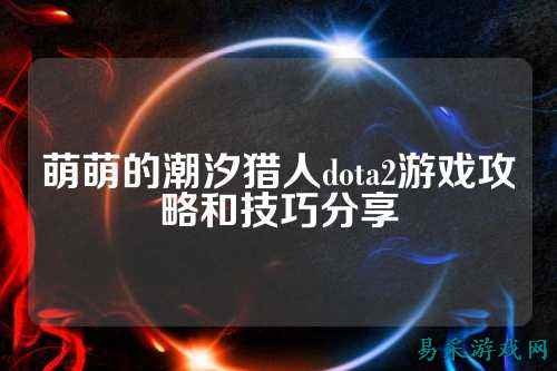 萌萌的潮汐猎人dota2游戏攻略和技巧分享