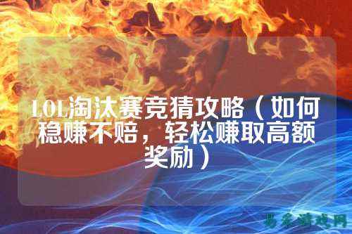 LOL淘汰赛竞猜攻略(如何稳赚不赔,轻松赚取高额奖励)