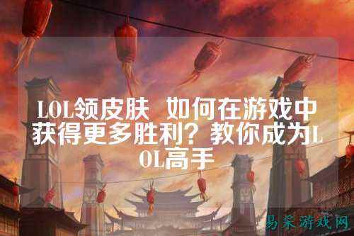 LOL领皮肤 如何在游戏中获得更多胜利?教你成为LOL高手