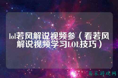 lol若风解说视频参(看若风解说视频学习LOL技巧)