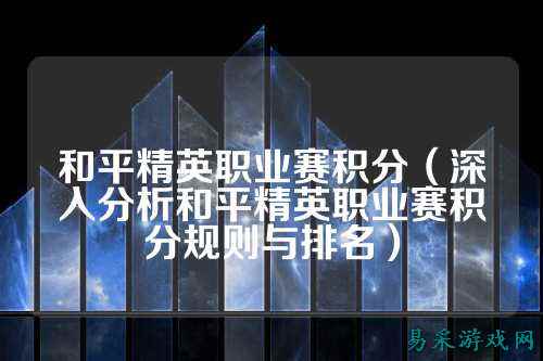和平精英职业赛积分(深入分析和平精英职业赛积分规则与排名)