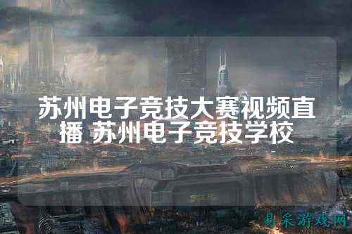 苏州电子竞技大赛视频直播 苏州电子竞技学校