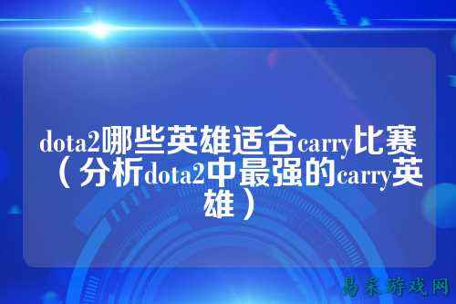 dota2哪些英雄适合carry比赛(分析dota2中最强的carry英雄)