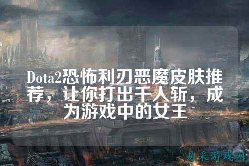 Dota2恐怖利刃恶魔皮肤推荐,让你打出千人斩,成为游戏中的女王
