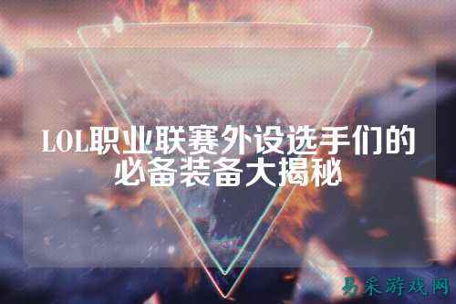 LOL职业联赛外设选手们的必备装备大揭秘