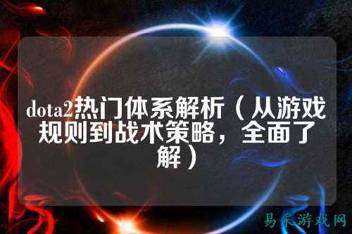 dota2热门体系解析(从游戏规则到战术策略,全面了解)