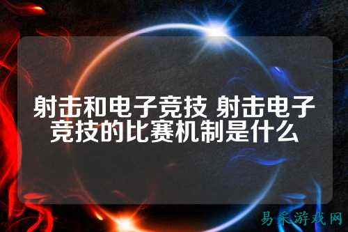 射击和电子竞技 射击电子竞技的比赛机制是什么