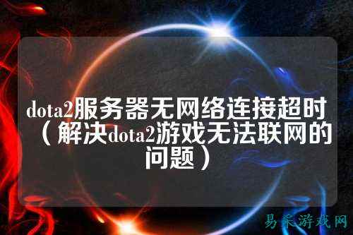 dota2服务器无网络连接超时(解决dota2游戏无法联网的问题)