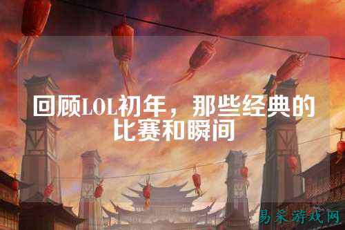回顾LOL初年,那些经典的比赛和瞬间