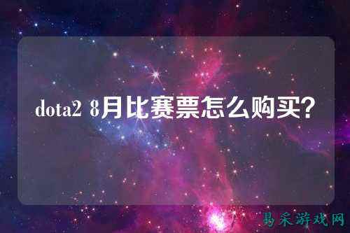 dota2 8月比赛票怎么购买?