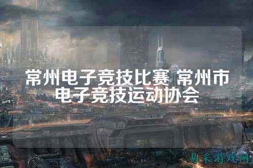 常州电子竞技比赛 常州市电子竞技运动协会
