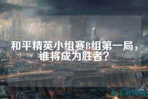 和平精英小组赛B组第一局，谁将成为胜者？
