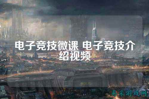 电子竞技微课 电子竞技介绍视频