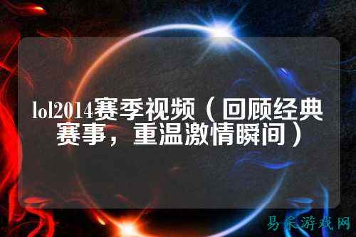 lol2014赛季视频（回顾经典赛事，重温激情瞬间）