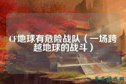 CF地球有危险战队（一场跨越地球的战斗）