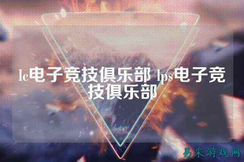 lc电子竞技俱乐部 lps电子竞技俱乐部
