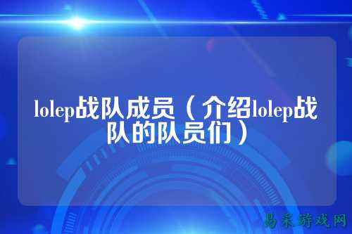 lolep战队成员（介绍lolep战队的队员们）