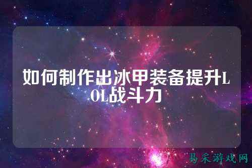 如何制作出冰甲装备提升LOL战斗力