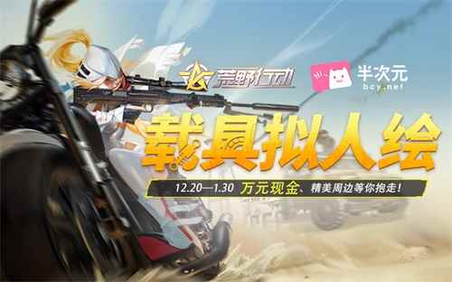 《荒野行动》载具拟人绘征集开启 万元现金大奖等你抱走