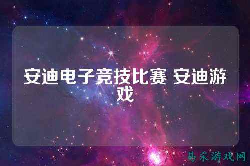 安迪电子竞技比赛 安迪游戏