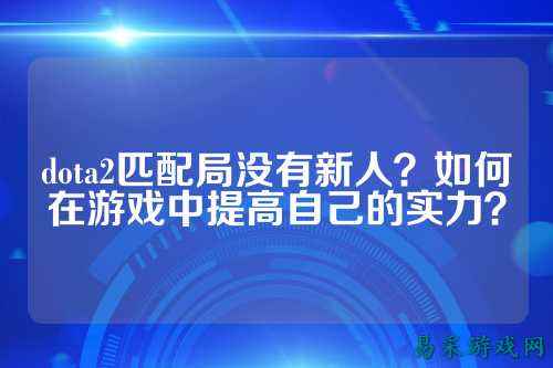 dota2匹配局没有新人?如何在游戏中提高自己的实力?