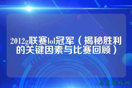 2012g联赛lol冠军(揭秘胜利的关键因素与比赛回顾)