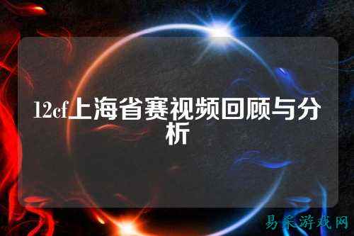 12cf上海省赛视频回顾与分析