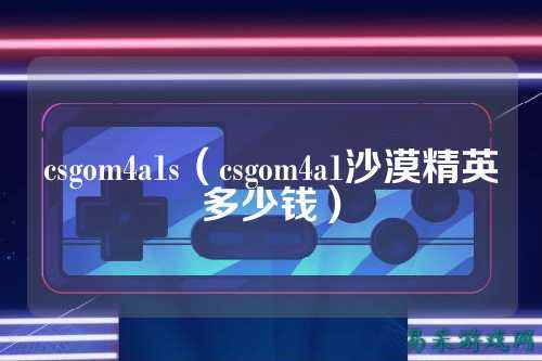 csgom4a1s(csgom4a1沙漠精英多少钱)