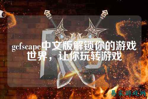 gcfscape中文版解锁你的游戏世界,让你玩转游戏