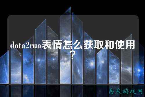 dota2rua表情怎么获取和使用?